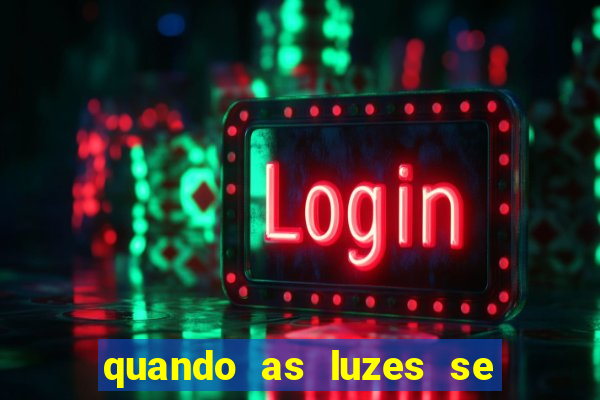 quando as luzes se apagam redecanais